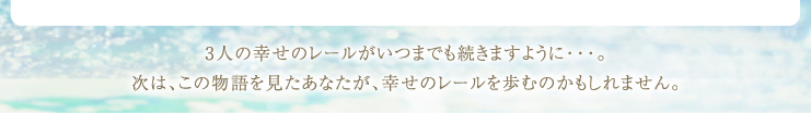 3人の幸せのレールがいつまでも続きますように・・・。