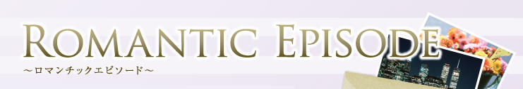 ロマンチックエピソード ROMANTIC EPISODE