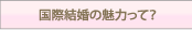 国際結婚の魅力って？